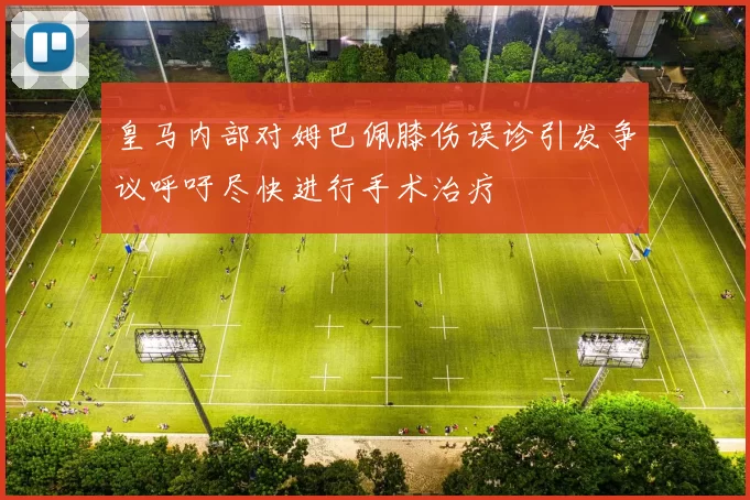 皇马内部对姆巴佩膝伤误诊引发争议呼吁尽快进行手术治疗